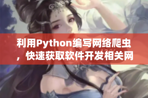 利用Python編寫網(wǎng)絡(luò)爬蟲，快速獲取軟件開發(fā)相關(guān)網(wǎng)站信息
