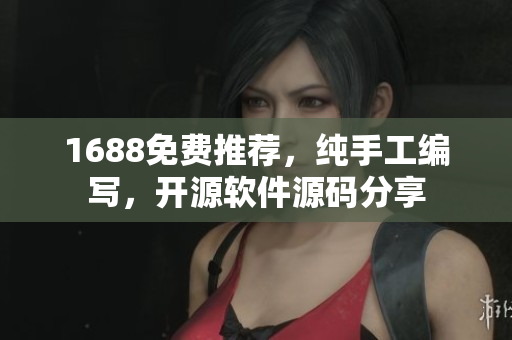 1688免費(fèi)推薦，純手工編寫，開源軟件源碼分享