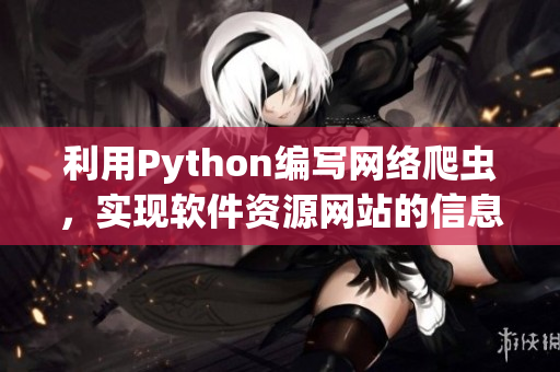 利用Python編寫網(wǎng)絡(luò)爬蟲，實(shí)現(xiàn)軟件資源網(wǎng)站的信息采集