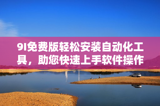 9I免費(fèi)版輕松安裝自動(dòng)化工具，助您快速上手軟件操作