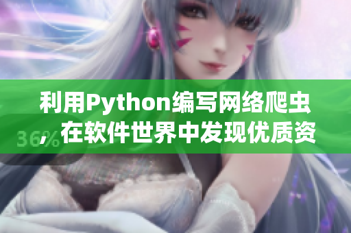 利用Python編寫(xiě)網(wǎng)絡(luò)爬蟲(chóng)，在軟件世界中發(fā)現(xiàn)優(yōu)質(zhì)資源