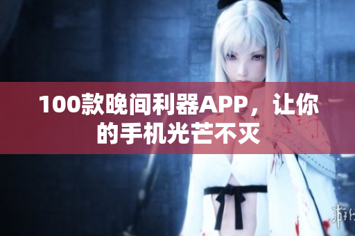 100款晚間利器APP，讓你的手機(jī)光芒不滅