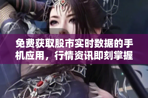 免費獲取股市實時數據的手機應用，行情資訊即刻掌握