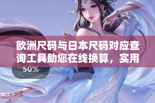 歐洲尺碼與日本尺碼對應(yīng)查詢工具助您在線換算，實用便捷