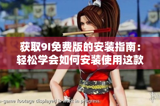 獲取9I免費版的安裝指南：輕松學會如何安裝使用這款軟件