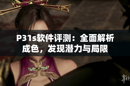 P31s軟件評測：全面解析成色，發(fā)現(xiàn)潛力與局限