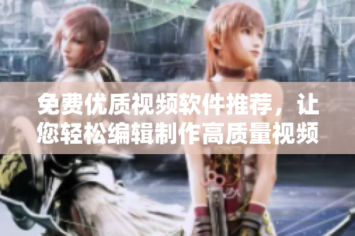 免費優(yōu)質(zhì)視頻軟件推薦，讓您輕松編輯制作高質(zhì)量視頻