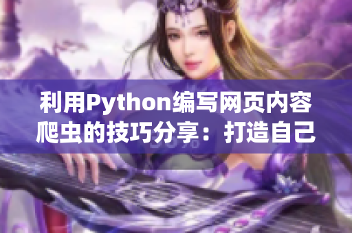 利用Python編寫網(wǎng)頁內(nèi)容爬蟲的技巧分享：打造自己的軟件資訊平臺