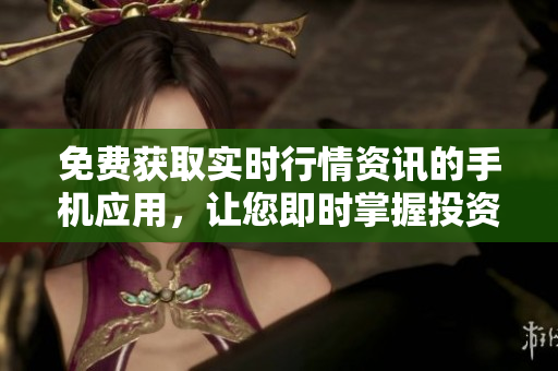 免費(fèi)獲取實(shí)時(shí)行情資訊的手機(jī)應(yīng)用，讓您即時(shí)掌握投資動(dòng)向