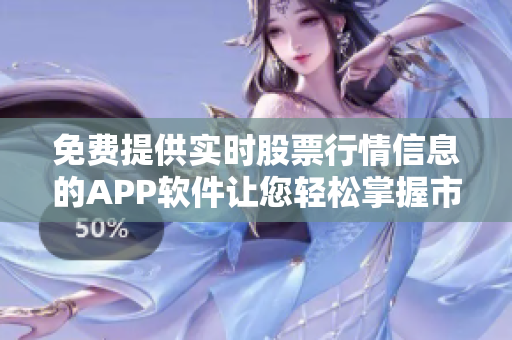 免費(fèi)提供實(shí)時(shí)股票行情信息的APP軟件讓您輕松掌握市場(chǎng)變化