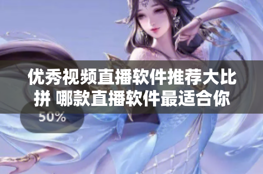 優(yōu)秀視頻直播軟件推薦大比拼 哪款直播軟件最適合你？