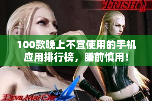 100款晚上不宜使用的手機應(yīng)用排行榜，睡前慎用！