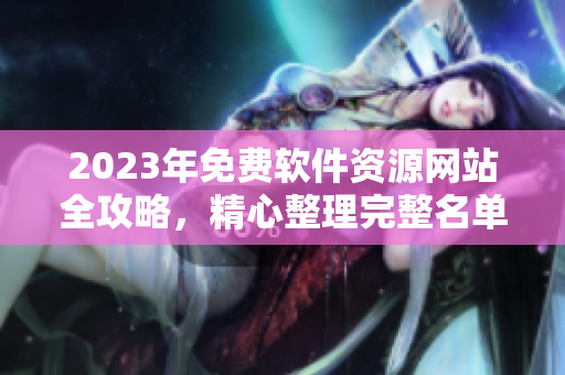 2023年免費軟件資源網(wǎng)站全攻略，精心整理完整名單