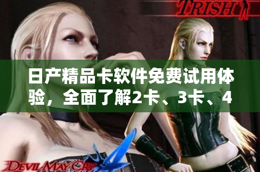 日產(chǎn)精品卡軟件免費(fèi)試用體驗(yàn)，全面了解2卡、3卡、4卡功能
