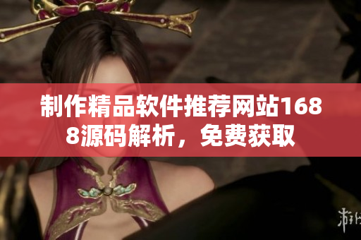 制作精品軟件推薦網(wǎng)站1688源碼解析，免費(fèi)獲取