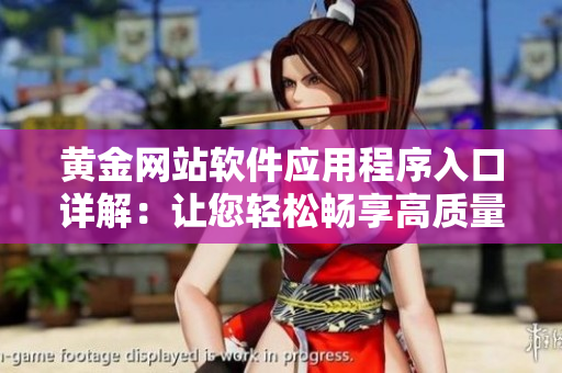 黃金網(wǎng)站軟件應用程序入口詳解：讓您輕松暢享高質(zhì)量軟件服務