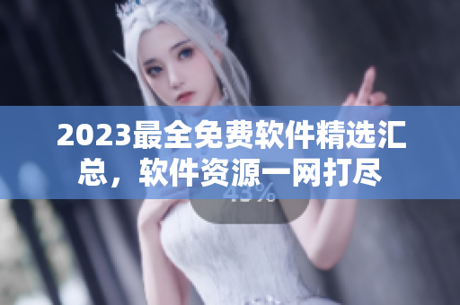 2023最全免費軟件精選匯總，軟件資源一網打盡