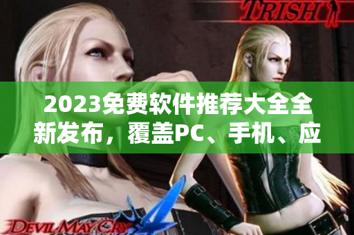 2023免費(fèi)軟件推薦大全全新發(fā)布，覆蓋PC、手機(jī)、應(yīng)用等領(lǐng)域