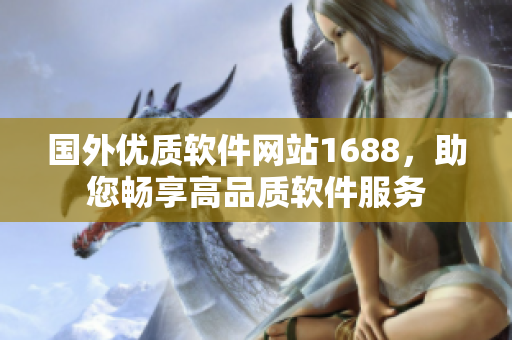 國外優(yōu)質(zhì)軟件網(wǎng)站1688，助您暢享高品質(zhì)軟件服務