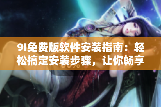 9I免費版軟件安裝指南：輕松搞定安裝步驟，讓你暢享高效工作效率