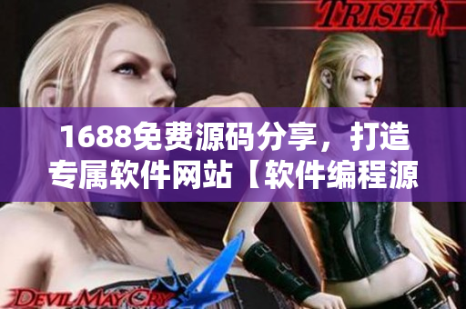 1688免費(fèi)源碼分享，打造專屬軟件網(wǎng)站【軟件編程源碼分享  精品推薦】