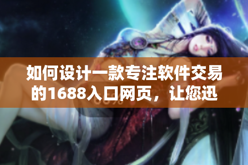 如何設計一款專注軟件交易的1688入口網(wǎng)頁，讓您迅速找到所需軟件？