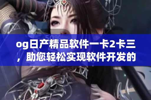 og日產(chǎn)精品軟件一卡2卡三，助您輕松實現(xiàn)軟件開發(fā)的專業(yè)需求
