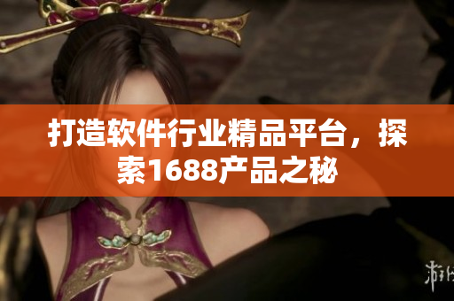 打造軟件行業(yè)精品平臺，探索1688產(chǎn)品之秘
