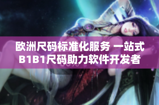 歐洲尺碼標(biāo)準(zhǔn)化服務(wù) 一站式B1B1尺碼助力軟件開發(fā)者