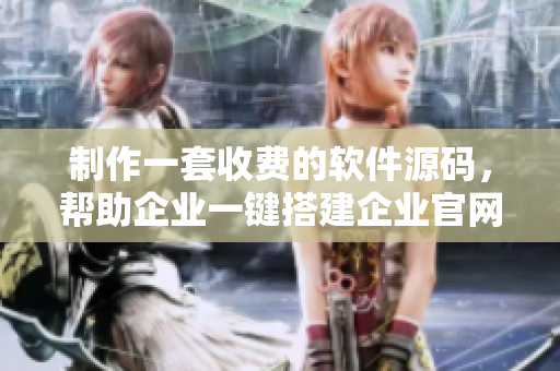 制作一套收費的軟件源碼，幫助企業(yè)一鍵搭建企業(yè)官網(wǎng)
