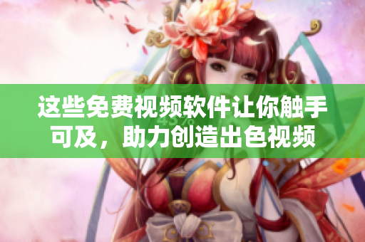 這些免費(fèi)視頻軟件讓你觸手可及，助力創(chuàng)造出色視頻