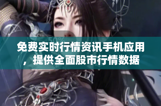 免費(fèi)實(shí)時(shí)行情資訊手機(jī)應(yīng)用，提供全面股市行情數(shù)據(jù)