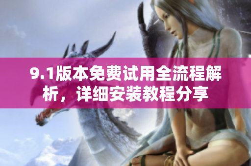 9.1版本免費試用全流程解析，詳細安裝教程分享