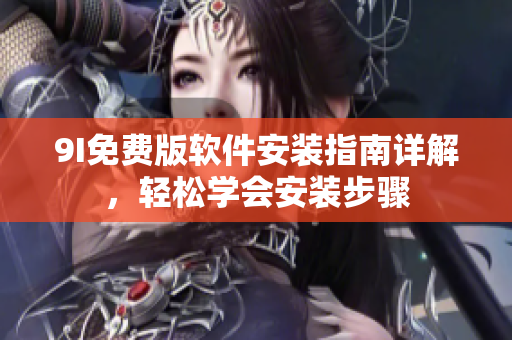 9I免費(fèi)版軟件安裝指南詳解，輕松學(xué)會(huì)安裝步驟