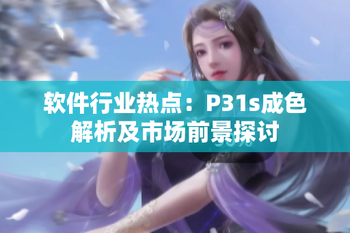 軟件行業(yè)熱點：P31s成色解析及市場前景探討