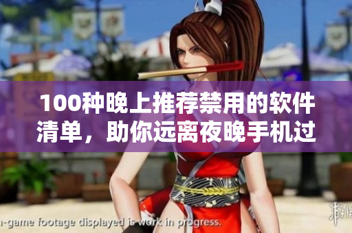 100種晚上推薦禁用的軟件清單，助你遠(yuǎn)離夜晚手機(jī)過(guò)度使用的誘惑