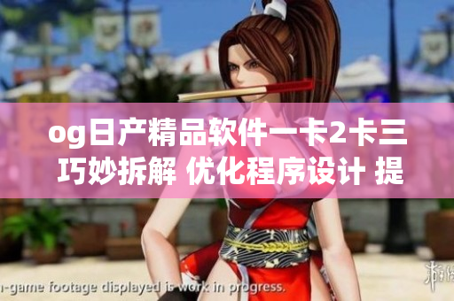 og日產(chǎn)精品軟件一卡2卡三 巧妙拆解 優(yōu)化程序設(shè)計(jì) 提升效率