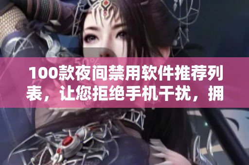 100款夜間禁用軟件推薦列表，讓您拒絕手機干擾，擁有更健康的睡眠環(huán)境