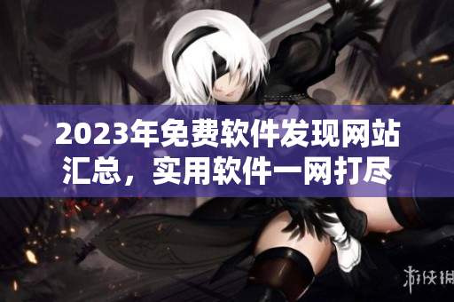 2023年免費軟件發(fā)現(xiàn)網(wǎng)站匯總，實用軟件一網(wǎng)打盡