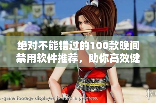 絕對(duì)不能錯(cuò)過(guò)的100款晚間禁用軟件推薦，助你高效健康度過(guò)夜晚