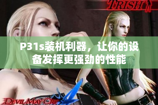 P31s裝機(jī)利器，讓你的設(shè)備發(fā)揮更強(qiáng)勁的性能