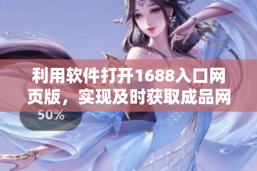 利用軟件打開1688入口網(wǎng)頁版，實現(xiàn)及時獲取成品網(wǎng)站商品信息