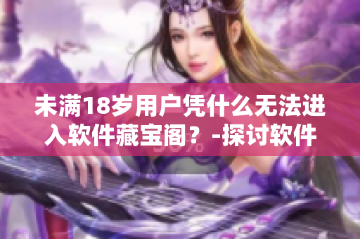 未滿18歲用戶憑什么無法進入軟件藏寶閣？-探討軟件年齡限制的合理性