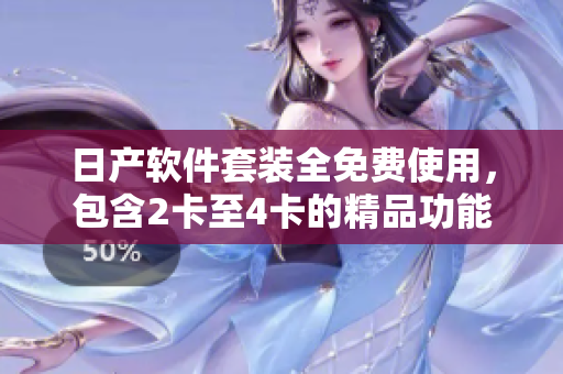 日產(chǎn)軟件套裝全免費(fèi)使用，包含2卡至4卡的精品功能
