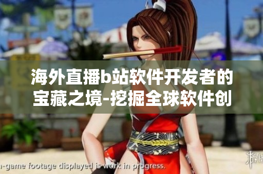 海外直播b站軟件開發(fā)者的寶藏之境-挖掘全球軟件創(chuàng)意,發(fā)現(xiàn)技術靈感