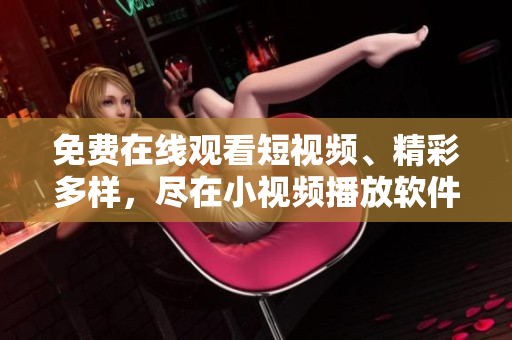 免費在線觀看短視頻、精彩多樣，盡在小視頻播放軟件