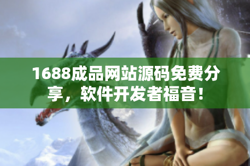 1688成品網(wǎng)站源碼免費(fèi)分享，軟件開(kāi)發(fā)者福音！