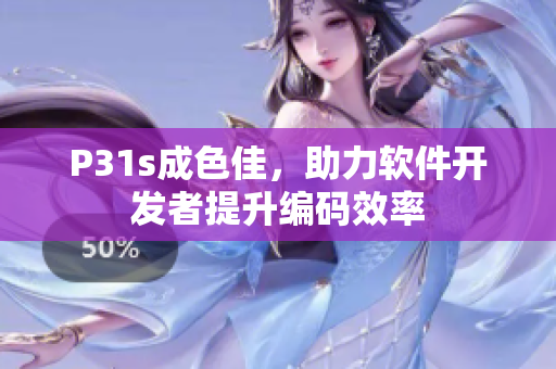 P31s成色佳，助力軟件開發(fā)者提升編碼效率