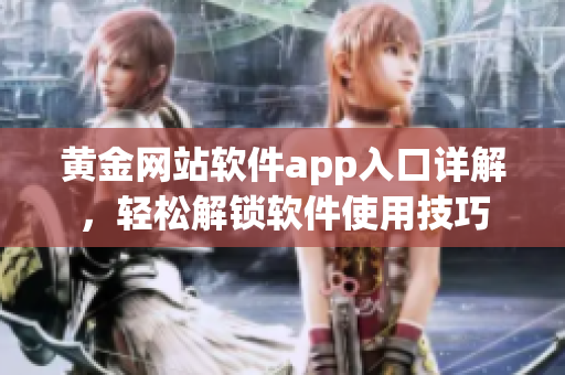 黃金網(wǎng)站軟件app入口詳解，輕松解鎖軟件使用技巧