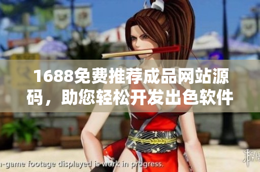 1688免費推薦成品網(wǎng)站源碼，助您輕松開發(fā)出色軟件【軟件相關(guān)】